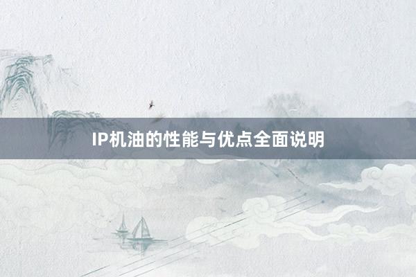 IP机油的性能与优点全面说明