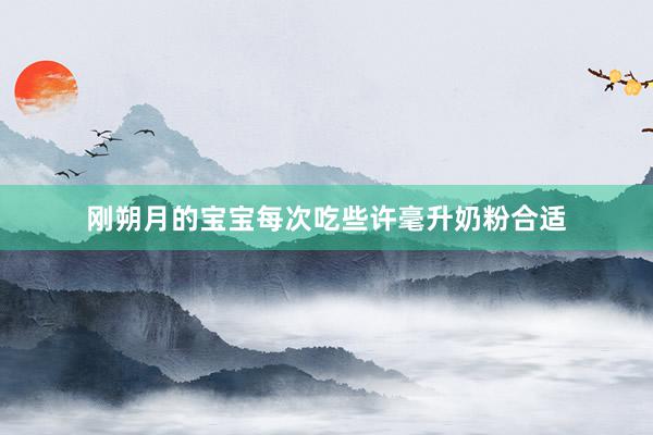 刚朔月的宝宝每次吃些许毫升奶粉合适